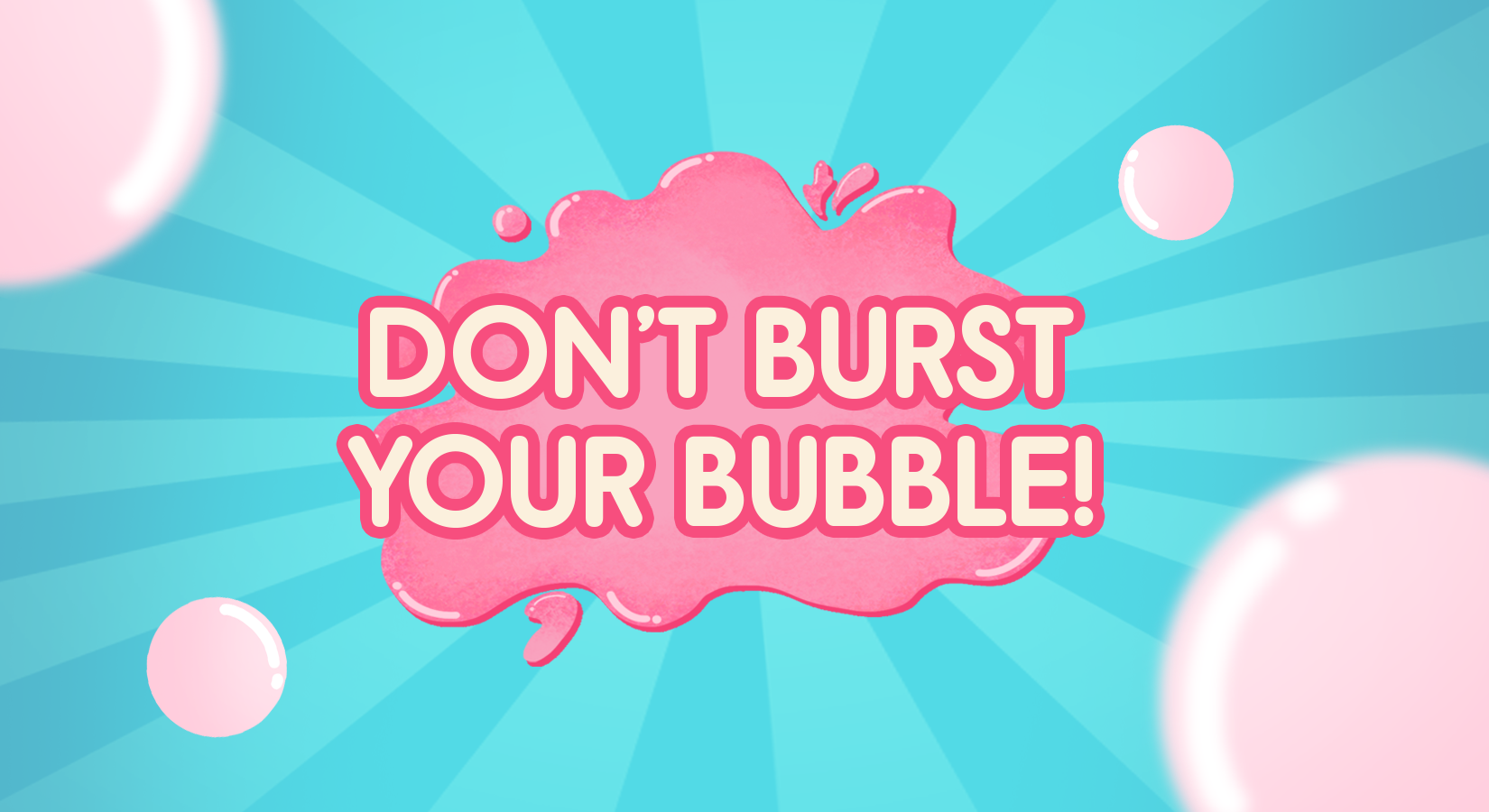 Don't Burst Your Bubble!