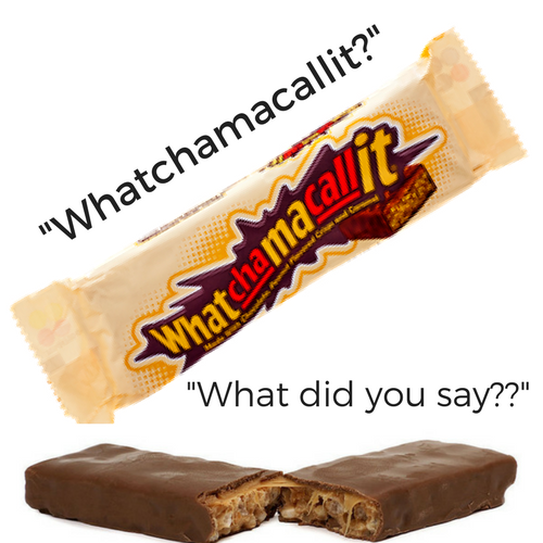 Whatchamacalit....What Did You Say??